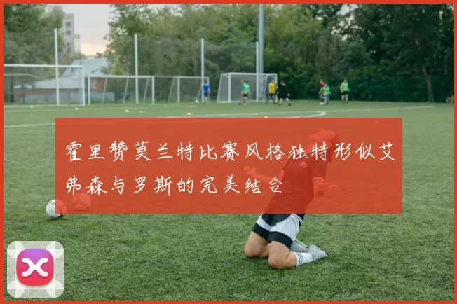 霍里赞莫兰特比赛风格独特形似艾弗森与罗斯的完美结合