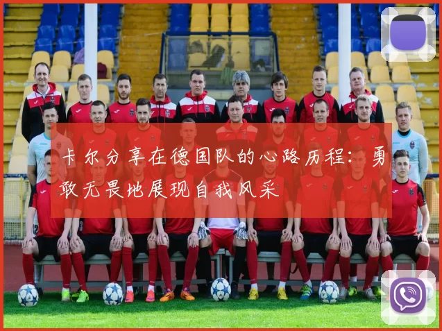 卡尔分享在德国队的心路历程：勇敢无畏地展现自我风采