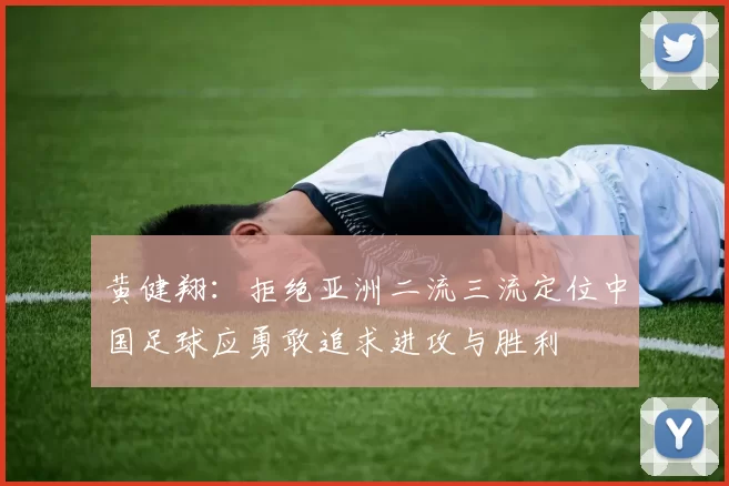 黄健翔：拒绝亚洲二流三流定位中国足球应勇敢追求进攻与胜利