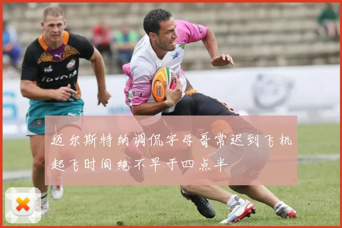 迈尔斯特纳调侃字母哥常迟到飞机起飞时间绝不早于四点半