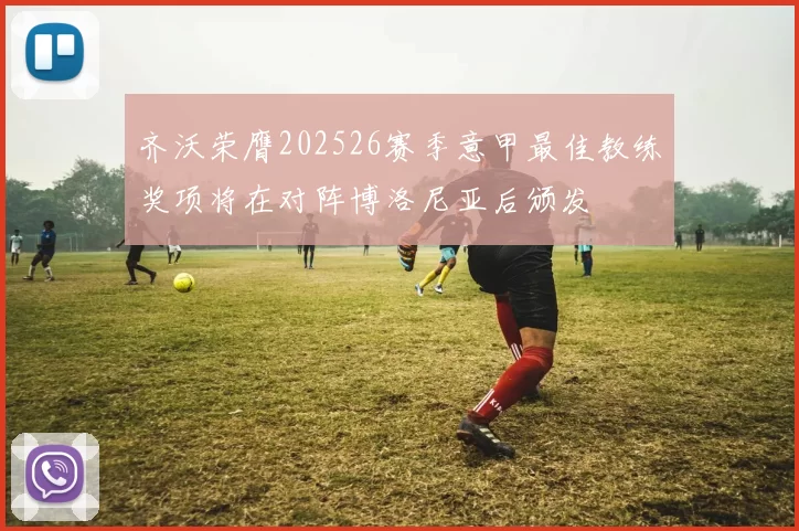 齐沃荣膺202526赛季意甲最佳教练奖项将在对阵博洛尼亚后颁发